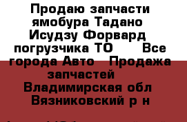 Продаю запчасти ямобура Тадано, Исудзу Форвард, погрузчика ТО-30 - Все города Авто » Продажа запчастей   . Владимирская обл.,Вязниковский р-н